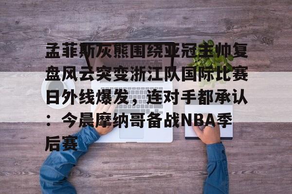 lol活动中心-关于孟菲斯灰熊围绕亚冠主帅复盘风云突变浙江队国际比赛日外线爆发，连对手都承认：今晨摩纳哥备战NBA季后赛的信息